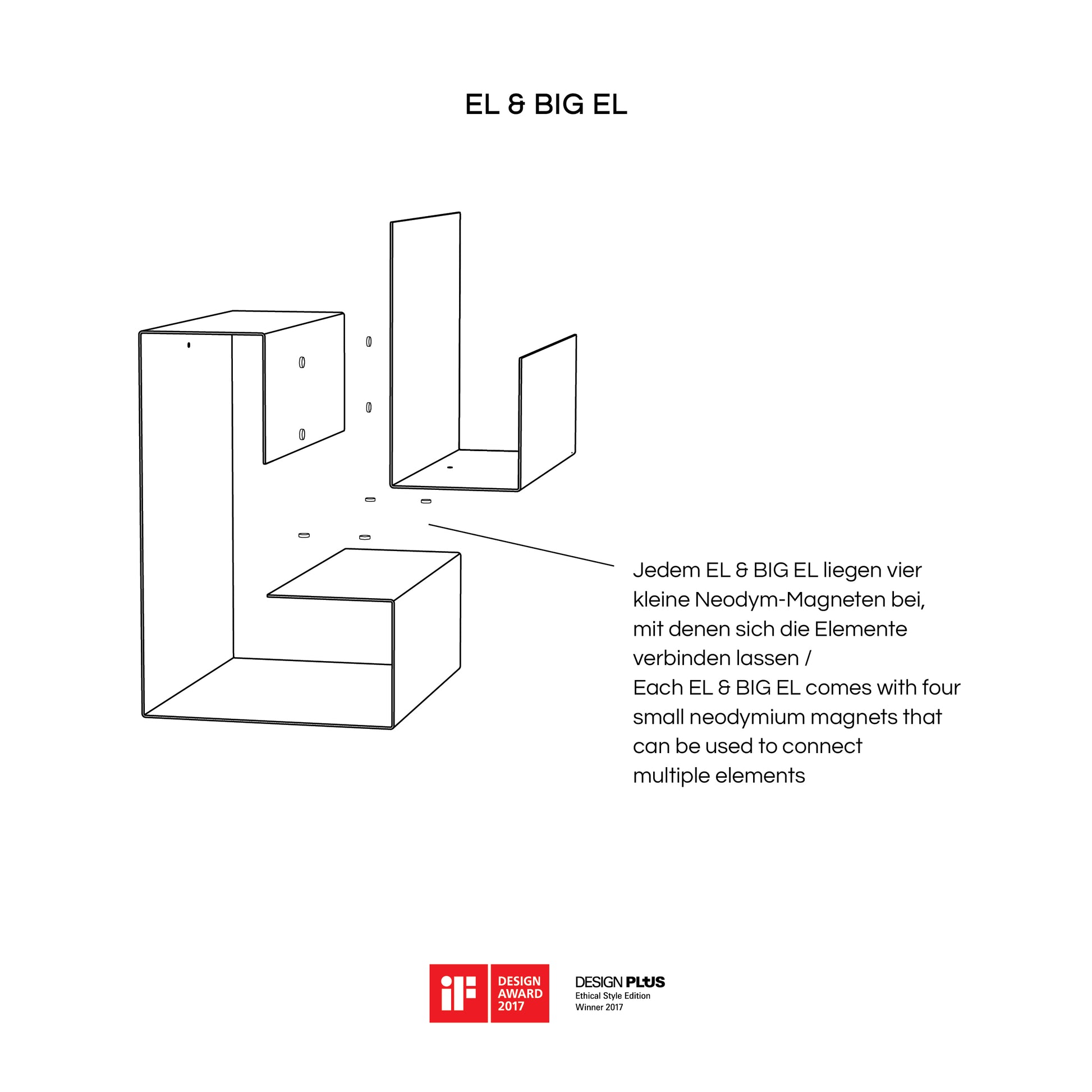 BIG EL – Ob als einzelnes Element, mehrere kombiniert oder in Verbindung mit dem kleinen Bruder EL – mit dem Produkt BIG EL entstehen auf neue und besondere Art vielseitig nutzbare Beistellmöbel, Zeitschriftenhalter, kleine Bücherregale, Nachttische, Coffee Tables, ein Mini Office oder einfach eine Universalablage mit genauso vielen Fächern wie gewünscht. Jedem BIG EL liegen vier kleine Neodym-Magneten bei, mit denen sich mehrere Elemente verbinden lassen.